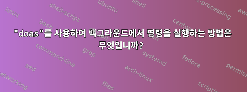 "doas"를 사용하여 백그라운드에서 명령을 실행하는 방법은 무엇입니까?