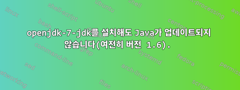 openjdk-7-jdk를 설치해도 Java가 업데이트되지 않습니다(여전히 버전 1.6).