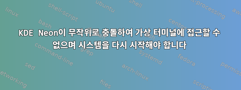 KDE Neon이 무작위로 충돌하여 가상 터미널에 접근할 수 없으며 시스템을 다시 시작해야 합니다