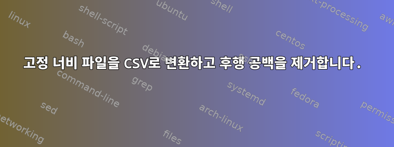 고정 너비 파일을 CSV로 변환하고 후행 공백을 제거합니다.