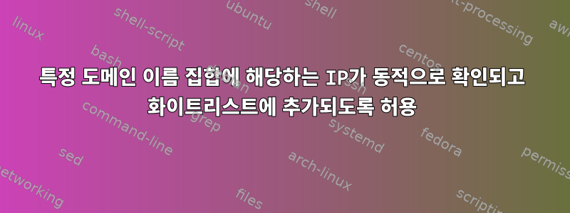 특정 도메인 이름 집합에 해당하는 IP가 동적으로 확인되고 화이트리스트에 추가되도록 허용