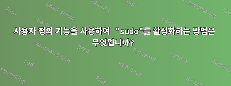 사용자 정의 기능을 사용하여 "sudo"를 활성화하는 방법은 무엇입니까?