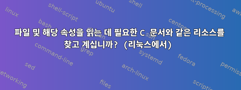 파일 및 해당 속성을 읽는 데 필요한 C 문서와 같은 리소스를 찾고 계십니까? (리눅스에서)