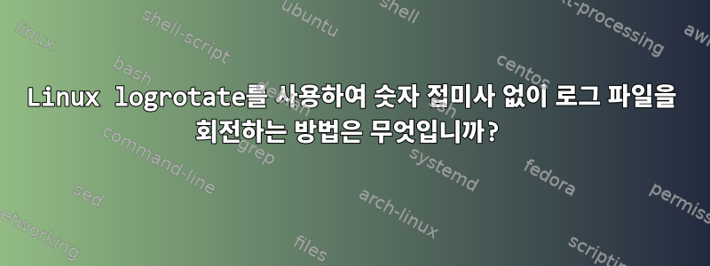 Linux logrotate를 사용하여 숫자 접미사 없이 로그 파일을 회전하는 방법은 무엇입니까?