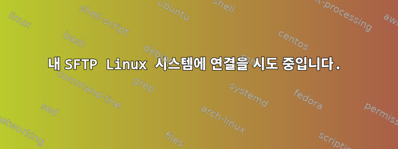 내 SFTP Linux 시스템에 연결을 시도 중입니다.