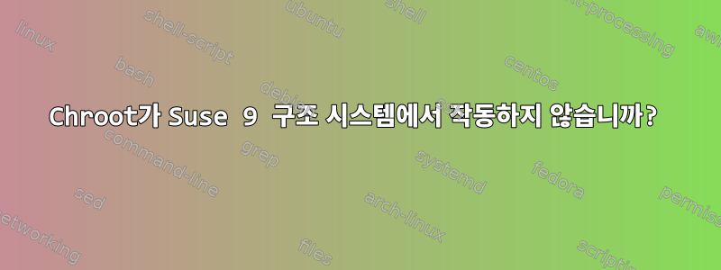 Chroot가 Suse 9 구조 시스템에서 작동하지 않습니까?