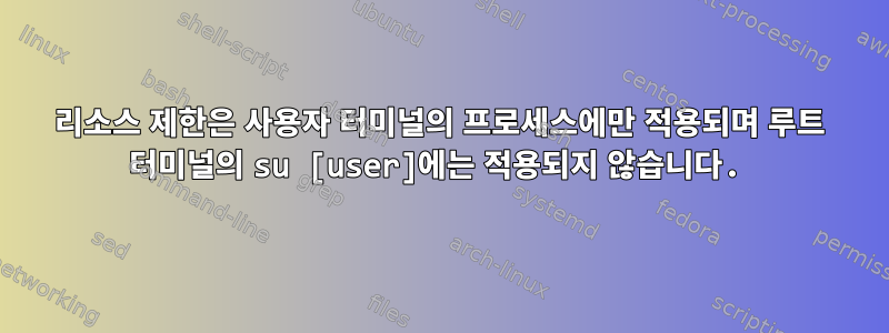 리소스 제한은 사용자 터미널의 프로세스에만 적용되며 루트 터미널의 su [user]에는 적용되지 않습니다.