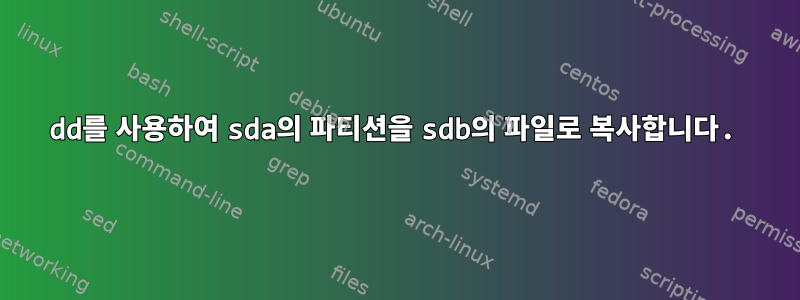 dd를 사용하여 sda의 파티션을 sdb의 파일로 복사합니다.