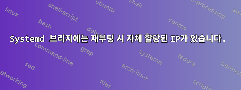 Systemd 브리지에는 재부팅 시 자체 할당된 IP가 있습니다.