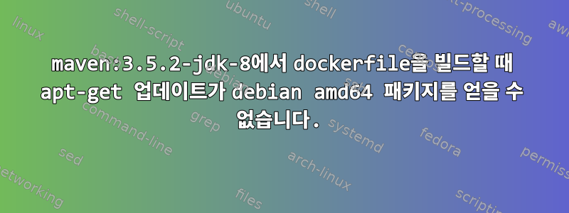 maven:3.5.2-jdk-8에서 dockerfile을 빌드할 때 apt-get 업데이트가 debian amd64 패키지를 얻을 수 없습니다.