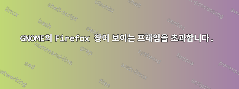 GNOME의 Firefox 창이 보이는 프레임을 초과합니다.