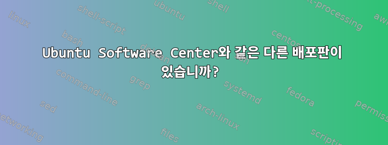 Ubuntu Software Center와 같은 다른 배포판이 있습니까?