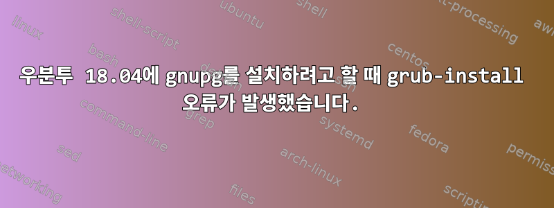 우분투 18.04에 gnupg를 설치하려고 할 때 grub-install 오류가 발생했습니다.