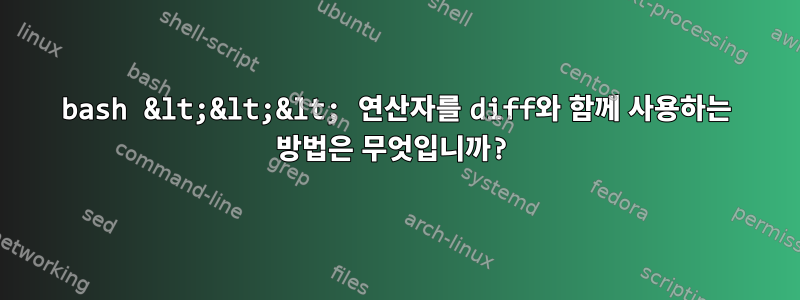 bash &lt;&lt;&lt; 연산자를 diff와 함께 사용하는 방법은 무엇입니까?