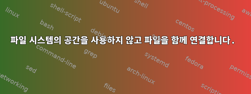 파일 시스템의 공간을 사용하지 않고 파일을 함께 연결합니다.