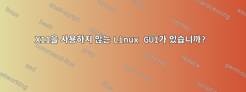 X11을 사용하지 않는 Linux GUI가 있습니까?