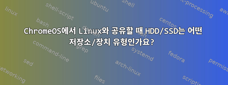 ChromeOS에서 Linux와 공유할 때 HDD/SSD는 어떤 저장소/장치 유형인가요?