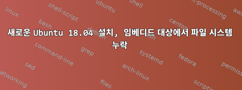 새로운 Ubuntu 18.04 설치, 임베디드 대상에서 파일 시스템 누락