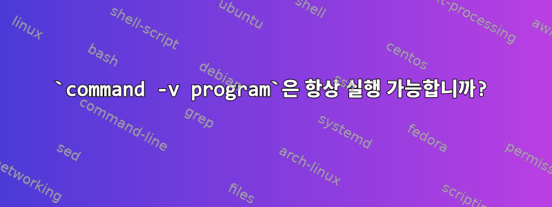 `command -v program`은 항상 실행 가능합니까?