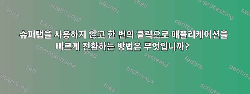 슈퍼탭을 사용하지 않고 한 번의 클릭으로 애플리케이션을 빠르게 전환하는 방법은 무엇입니까?