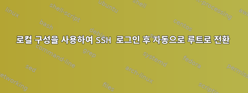 로컬 구성을 사용하여 SSH 로그인 후 자동으로 루트로 전환