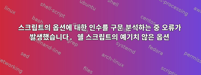 스크립트의 옵션에 대한 인수를 구문 분석하는 중 오류가 발생했습니다. 쉘 스크립트의 예기치 않은 옵션