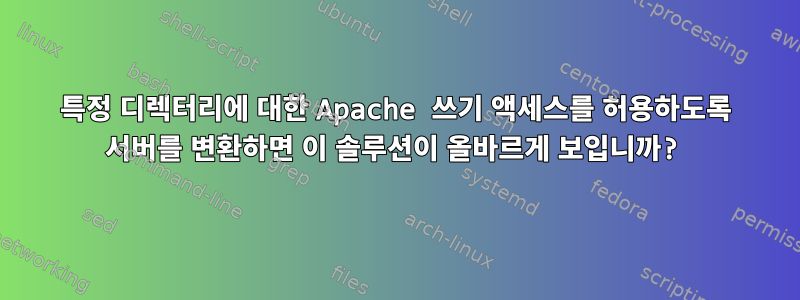 특정 디렉터리에 대한 Apache 쓰기 액세스를 허용하도록 서버를 변환하면 이 솔루션이 올바르게 보입니까?