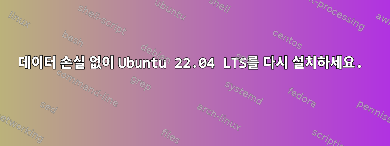 데이터 손실 없이 Ubuntu 22.04 LTS를 다시 설치하세요.