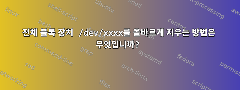 전체 블록 장치 /dev/xxxx를 올바르게 지우는 방법은 무엇입니까?