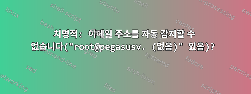 치명적: 이메일 주소를 자동 감지할 수 없습니다("root@pegasusv. (없음)" 있음)?