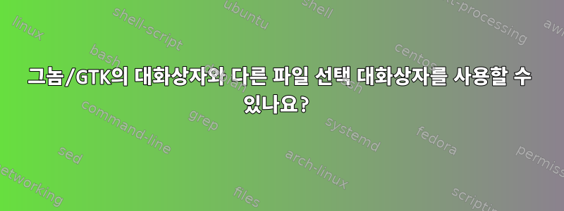 그놈/GTK의 대화상자와 다른 파일 선택 대화상자를 사용할 수 있나요?