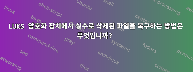 LUKS 암호화 장치에서 실수로 삭제된 파일을 복구하는 방법은 무엇입니까?