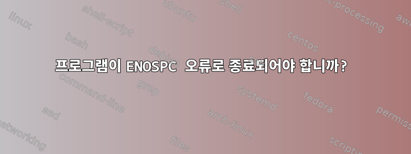 프로그램이 ENOSPC 오류로 종료되어야 합니까?