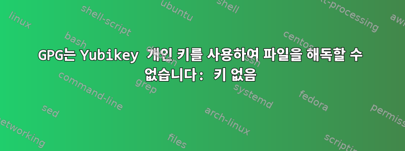 GPG는 Yubikey 개인 키를 사용하여 파일을 해독할 수 없습니다: 키 없음