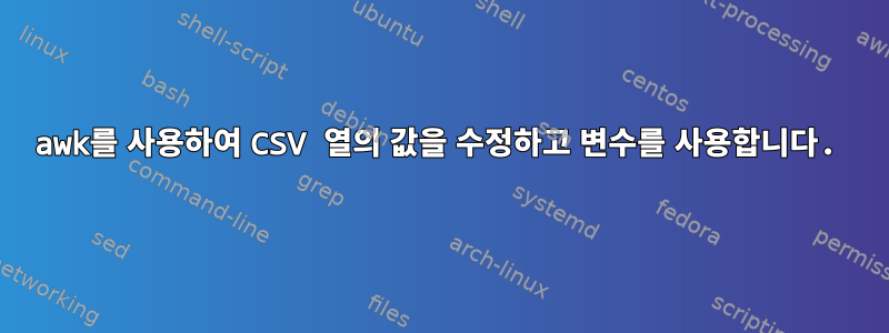 awk를 사용하여 CSV 열의 값을 수정하고 변수를 사용합니다.