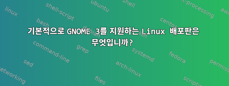 기본적으로 GNOME 3를 지원하는 Linux 배포판은 무엇입니까?