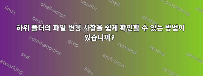 하위 폴더의 파일 변경 사항을 쉽게 확인할 수 있는 방법이 있습니까?