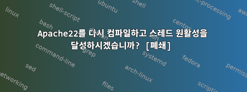 Apache22를 다시 컴파일하고 스레드 원활성을 달성하시겠습니까? [폐쇄]