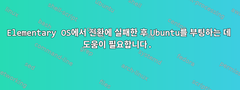 Elementary OS에서 전환에 실패한 후 Ubuntu를 부팅하는 데 도움이 필요합니다.