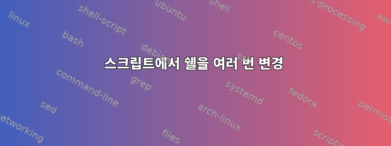 스크립트에서 쉘을 여러 번 변경