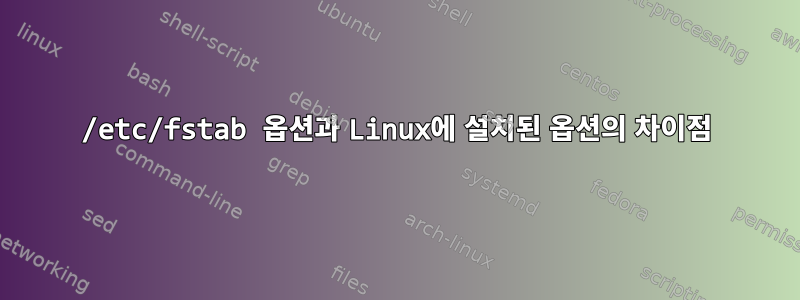 /etc/fstab 옵션과 Linux에 설치된 옵션의 차이점