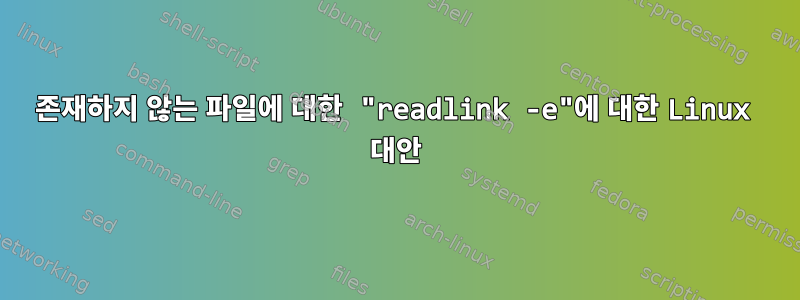 존재하지 않는 파일에 대한 "readlink -e"에 대한 Linux 대안