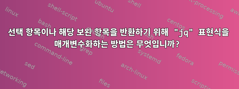 선택 항목이나 해당 보완 항목을 반환하기 위해 "jq" 표현식을 매개변수화하는 방법은 무엇입니까?