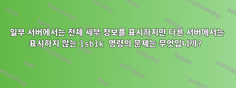 일부 서버에서는 전체 세부 정보를 표시하지만 다른 서버에서는 표시하지 않는 lsblk 명령의 문제는 무엇입니까?