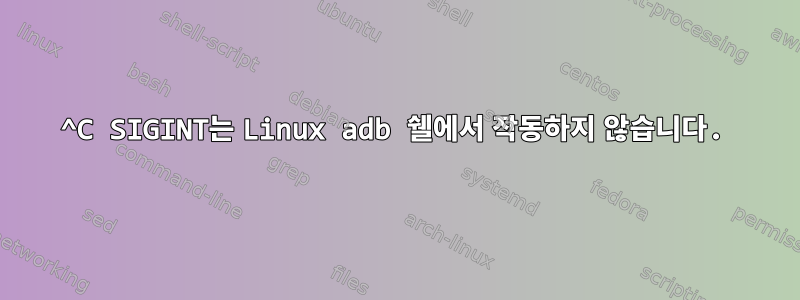 ^C SIGINT는 Linux adb 쉘에서 작동하지 않습니다.