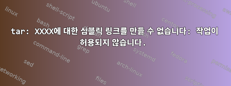 tar: XXXX에 대한 심볼릭 링크를 만들 수 없습니다: 작업이 허용되지 않습니다.