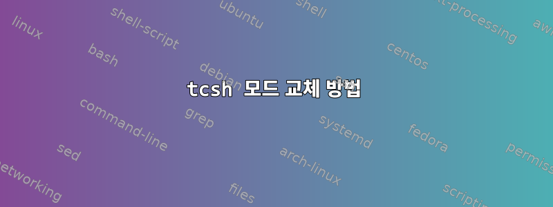 tcsh 모드 교체 방법