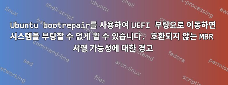 Ubuntu bootrepair를 사용하여 UEFI 부팅으로 이동하면 시스템을 부팅할 수 없게 될 수 있습니다. 호환되지 않는 MBR 서명 가능성에 대한 경고