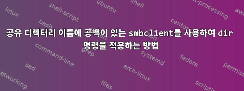 공유 디렉터리 이름에 공백이 있는 smbclient를 사용하여 dir 명령을 적용하는 방법