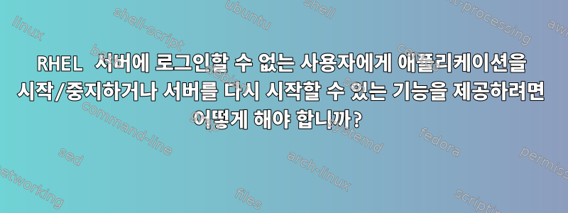 RHEL 서버에 로그인할 수 없는 사용자에게 애플리케이션을 시작/중지하거나 서버를 다시 시작할 수 있는 기능을 제공하려면 어떻게 해야 합니까?